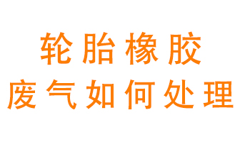 輪胎橡膠廢氣怎么處理？